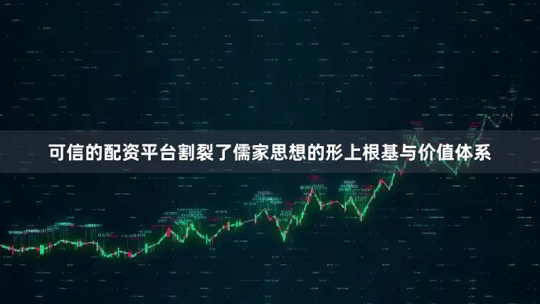 可信的配资平台割裂了儒家思想的形上根基与价值体系