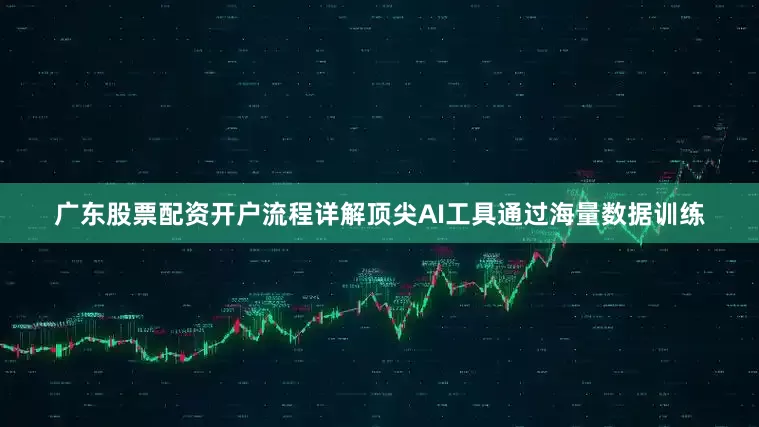 广东股票配资开户流程详解顶尖AI工具通过海量数据训练